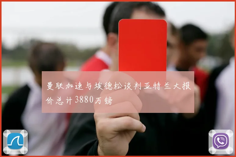 曼联加速与埃德松谈判亚特兰大报价总计3880万镑
