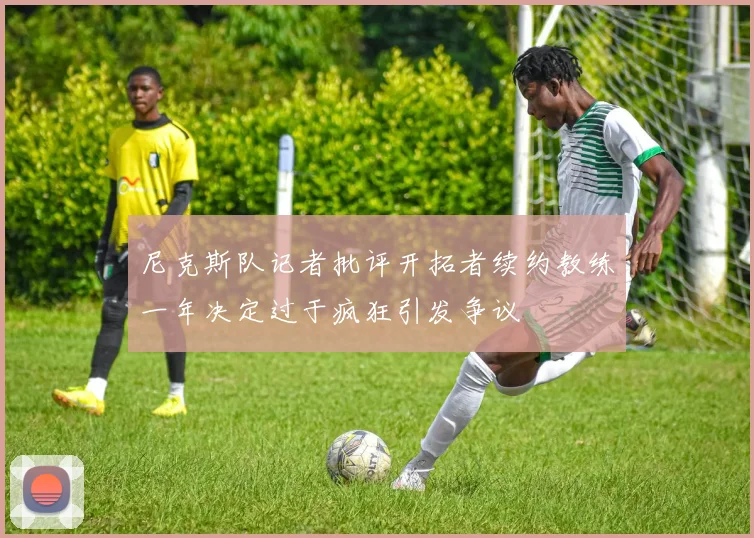 尼克斯队记者批评开拓者续约教练一年决定过于疯狂引发争议
