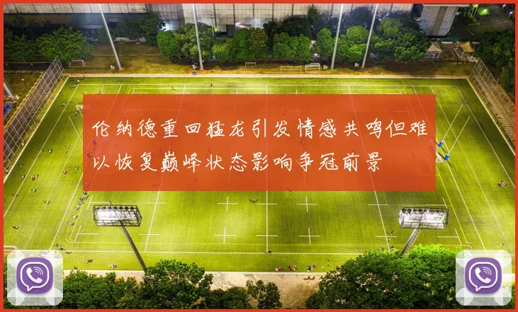 伦纳德重回猛龙引发情感共鸣但难以恢复巅峰状态影响争冠前景