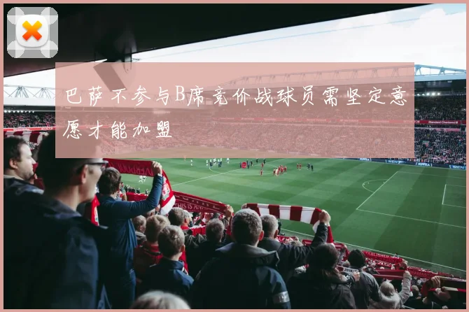 巴萨不参与B席竞价战球员需坚定意愿才能加盟