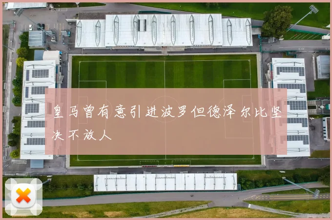 皇马曾有意引进波罗但德泽尔比坚决不放人