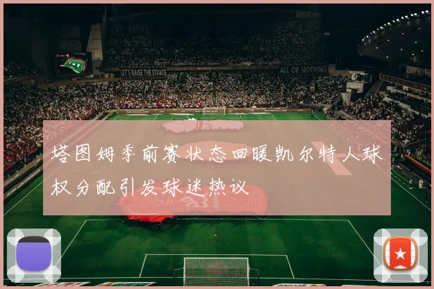 塔图姆季前赛状态回暖凯尔特人球权分配引发球迷热议