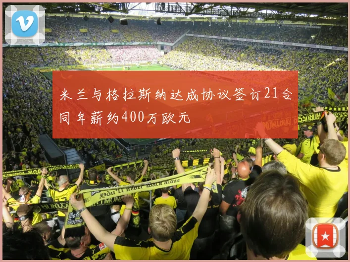 米兰与格拉斯纳达成协议签订21合同年薪约400万欧元