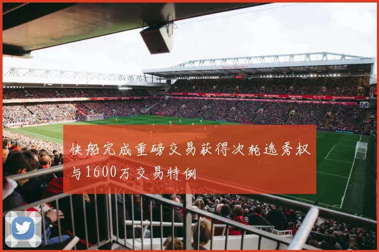 快船完成重磅交易获得次轮选秀权与1600万交易特例